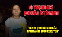 10 yaşındaki çocuğu istismar etti, acılı anne yürekleri dağladı