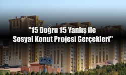 15 Doğru 15 Yanlış ile Sosyal Konut Projesi Gerçekleri