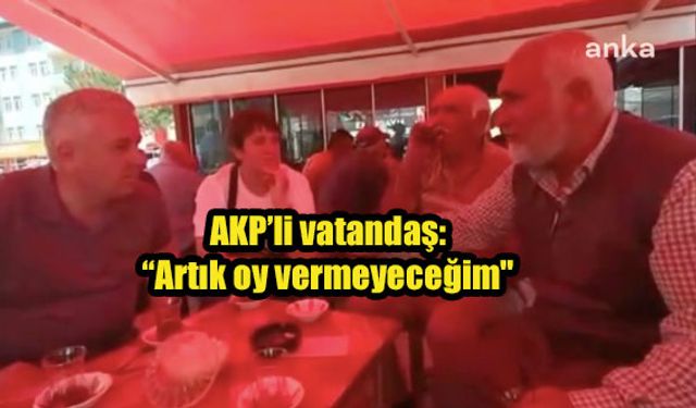 AKP'li vatandaş: "Parti'nin Ulubatlı Hasan gibi çalışan askeriydim, artık oy vermeyeceğim"