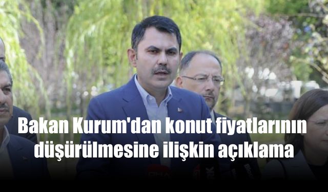 Bakan Kurum'dan konut fiyatlarının düşürülmesine ilişkin açıklama