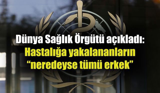 Hastalığa yakalananların neredeyse tümü erkek!