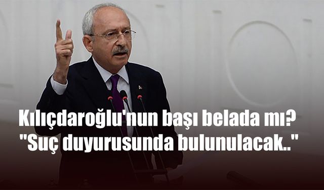 Kılıçdaroğlu'nun başı belada mı? "Suç duyurusunda bulunulacak.."