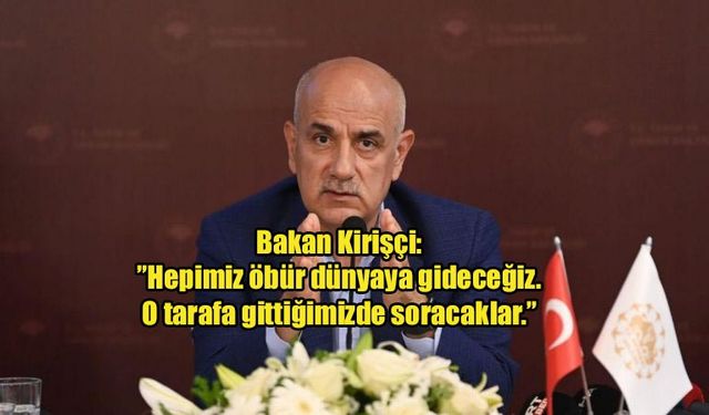 Bakan Kirişçi'den 'öbür dünya' söylemi: "O tarafa gittiğimizde soracaklar"