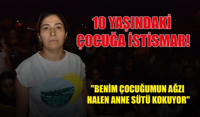 10 yaşındaki çocuğu istismar etti, acılı anne yürekleri dağladı