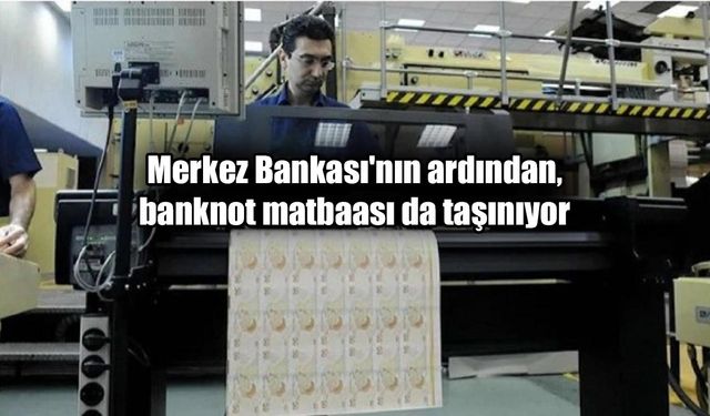 Merkez Bankası'nın ardından banknot matbaası İstanbul'a taşınıyor